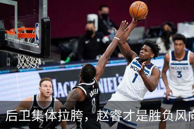 后卫集体拉胯，赵睿才是胜负风向标，进攻乏力郭士强为啥不用林葳