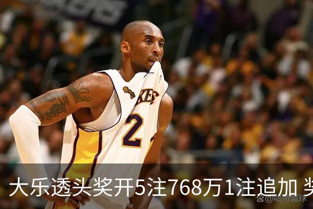 大乐透头奖开5注768万1注追加 奖池余额7.83亿