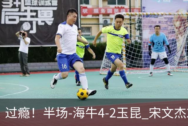 过瘾！半场-海牛4-2玉昆 宋文杰2传1射林创益0角度建功卡约送礼
